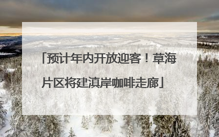 预计年内开放迎客！草海片区将建滇岸咖啡走廊