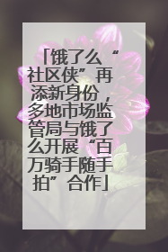 饿了么“社区侠”再添新身份，多地市场监管局与饿了么开展“百万骑手随手拍”合作