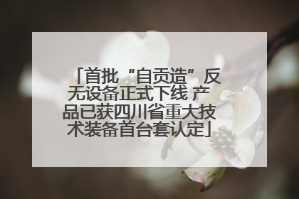 首批“自贡造”反无设备正式下线 产品已获四川省重大技术装备首台套认定