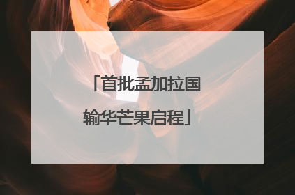 首批孟加拉国输华芒果启程