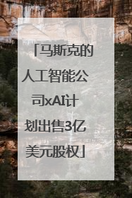 马斯克的人工智能公司xAI计划出售3亿美元股权
