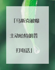 马斯克被曝主动给特朗普打电话
