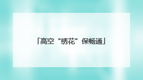 高空“绣花”保畅通