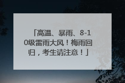 高温、暴雨、8-10级雷雨大风！梅雨回归，考生请注意！