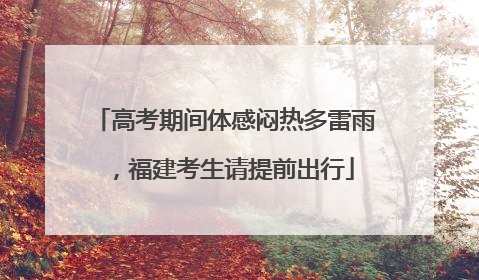 高考期间体感闷热多雷雨，福建考生请提前出行