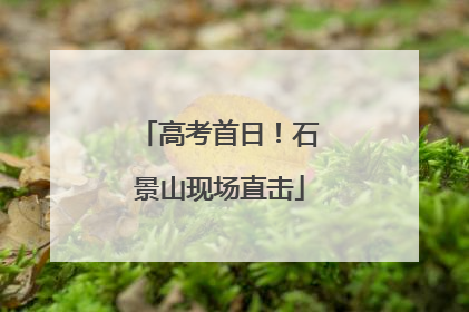 高考首日！石景山现场直击