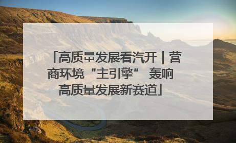 高质量发展看汽开｜营商环境“主引擎” 轰响高质量发展新赛道