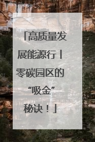 高质量发展能源行丨零碳园区的“吸金” 秘诀！