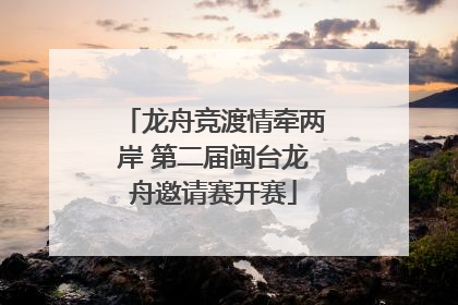 龙舟竞渡情牵两岸 第二届闽台龙舟邀请赛开赛