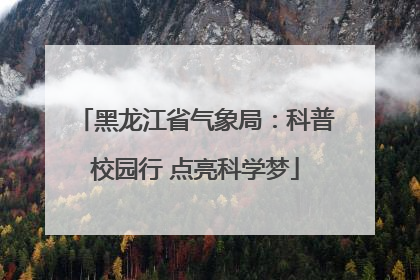 黑龙江省气象局：科普校园行 点亮科学梦