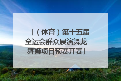 （体育）第十五届全运会群众展演舞龙舞狮项目预赛开赛