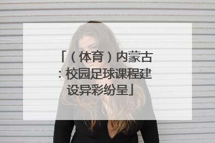（体育）内蒙古：校园足球课程建设异彩纷呈