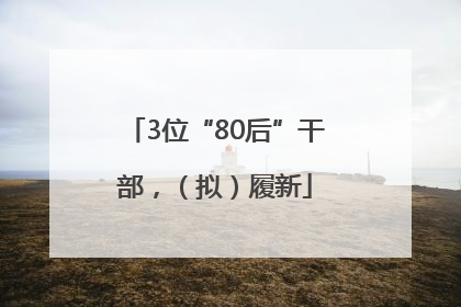 3位“80后”干部，（拟）履新