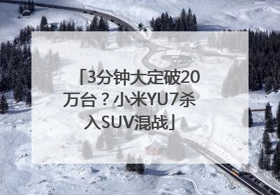 3分钟大定破20万台？小米YU7杀入SUV混战