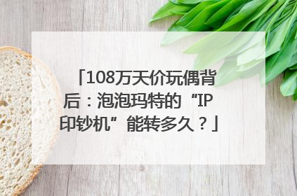 108万天价玩偶背后：泡泡玛特的“IP印钞机”能转多久？