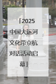 2025中国大运河文化带京杭对话活动启幕