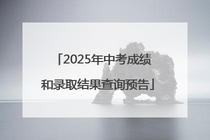 2025年中考成绩和录取结果查询预告