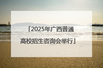2025年广西普通高校招生咨询会举行
