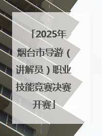 2025年烟台市导游（讲解员）职业技能竞赛决赛开赛