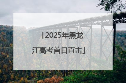2025年黑龙江高考首日直击