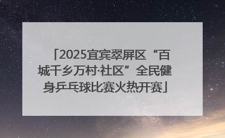 2025宜宾翠屏区“百城千乡万村·社区”全民健身乒乓球比赛火热开赛