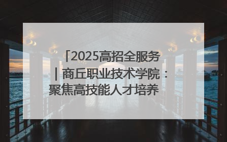 2025高招全服务｜商丘职业技术学院：聚焦高技能人才培养 谱写高质量发展篇章