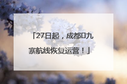 27日起，成都⇋九寨航线恢复运营！