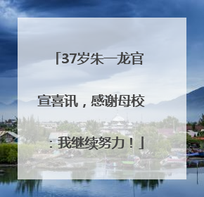 37岁朱一龙官宣喜讯，感谢母校：我继续努力！
