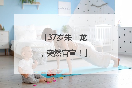 37岁朱一龙，突然官宣！