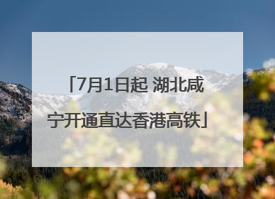 7月1日起 湖北咸宁开通直达香港高铁