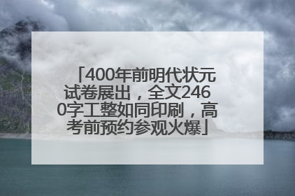 400年前明代状元试卷展出，全文2460字工整如同印刷，高考前预约参观火爆