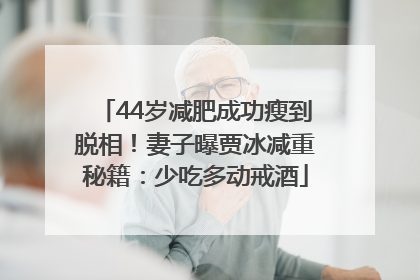 44岁减肥成功瘦到脱相！妻子曝贾冰减重秘籍：少吃多动戒酒