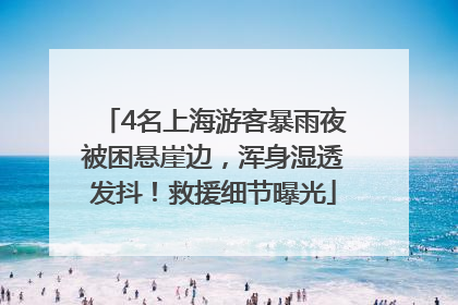 4名上海游客暴雨夜被困悬崖边，浑身湿透发抖！救援细节曝光