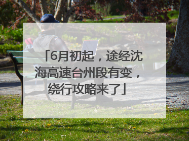 6月初起，途经沈海高速台州段有变，绕行攻略来了