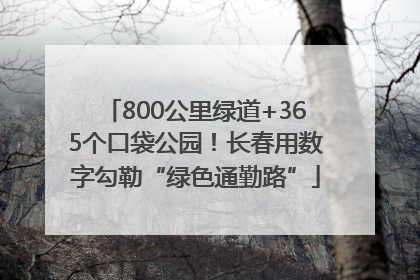 800公里绿道+365个口袋公园！长春用数字勾勒“绿色通勤路”