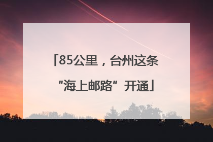 85公里，台州这条“海上邮路”开通