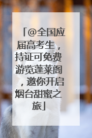 @全国应届高考生，持证可免费游览蓬莱阁，邀你开启烟台甜蜜之旅
