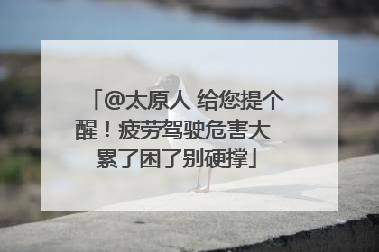 @太原人 给您提个醒！疲劳驾驶危害大 累了困了别硬撑