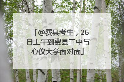 @费县考生，26日上午到费县二中与心仪大学面对面
