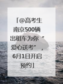 @高考生 南京500辆出租车为你“爱心送考”，6月1日开启预约