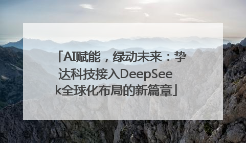 AI赋能，绿动未来：挚达科技接入DeepSeek全球化布局的新篇章