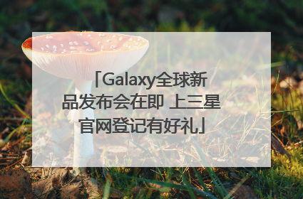 Galaxy全球新品发布会在即 上三星官网登记有好礼