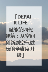 DEPAIR LIFE 赋能第四代建筑：从空间创新到空气健康的全维度升级