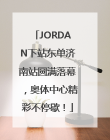 JORDAN下站东单济南站圆满落幕，奥体中心精彩不停歇！